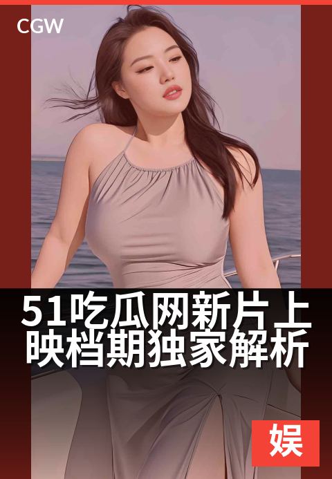 51吃瓜网新片上映档期独家解析 - 51吃瓜网揭秘暑期档片单 明星新作档期博弈暗潮涌动