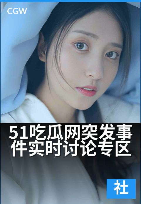 51吃瓜网突发事件实时讨论专区 - 追踪热点动态,共议社会焦点时刻。