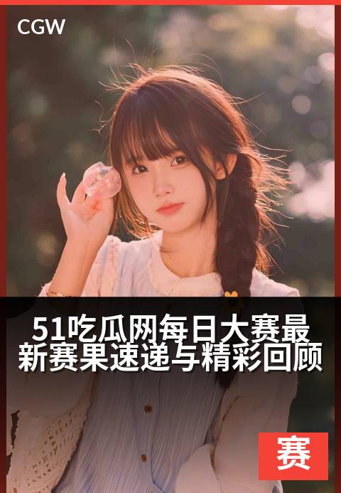 51吃瓜网每日大赛最新赛果速递与精彩回顾 - 每日赛事战况速览,精彩看点不容错过。