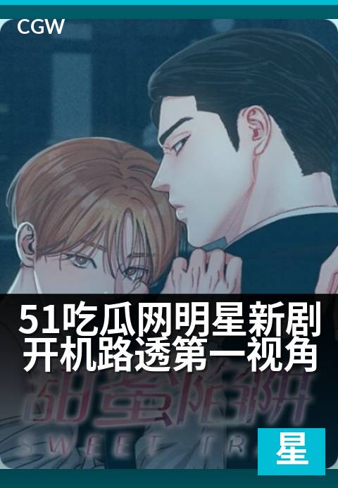 51吃瓜网明星新剧开机路透第一视角 - 独家探班片场直击 顶流新戏开机路透抢先看