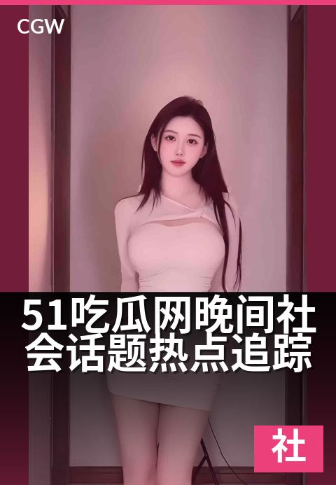 51吃瓜网晚间社会话题热点追踪 - 聚焦民生百态,追踪社会热议动态。