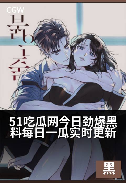 51吃瓜网今日劲爆黑料每日一瓜实时更新 - 每日必追,新鲜猛料实时上线,满足你的八卦魂!