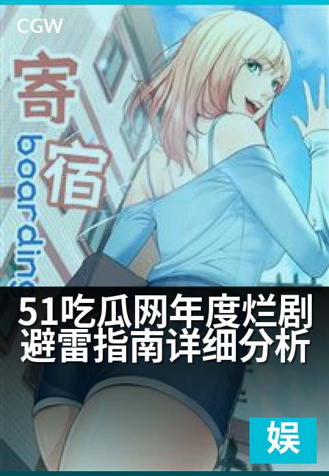 51吃瓜网年度烂剧避雷指南详细分析 - 深扒娱乐圈年度十大雷剧，教你精准避坑不吃亏