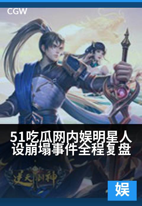 51吃瓜网内娱明星人设崩塌事件全程复盘 - 娱乐圈人设崩塌全记录:从巅峰到谷底的内娱明星瞬间