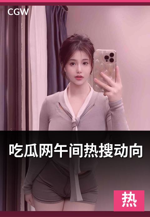 吃瓜网午间热搜动向 - 午间时段热搜话题的快速观察