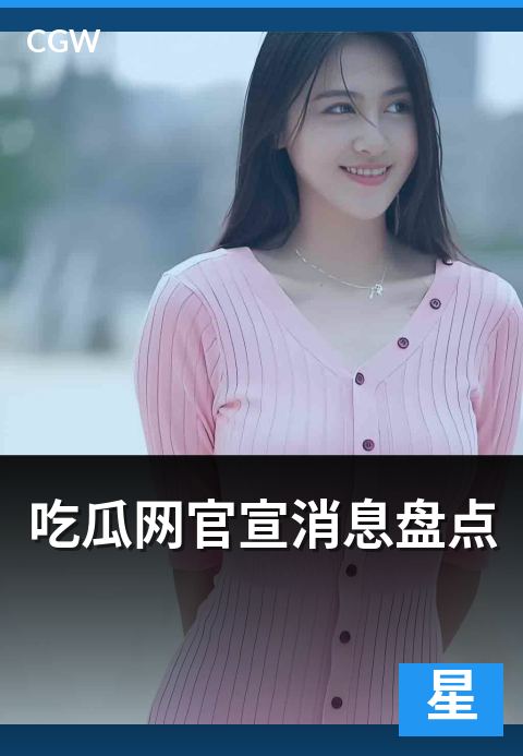 吃瓜网官宣消息盘点 - 明星官宣消息的传播节奏与读者解读