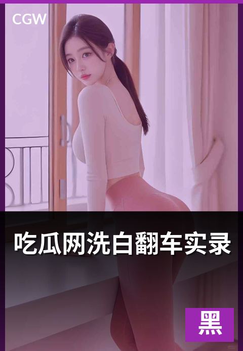 吃瓜网洗白翻车实录 - 热度事件中的反转与洗白现象观察